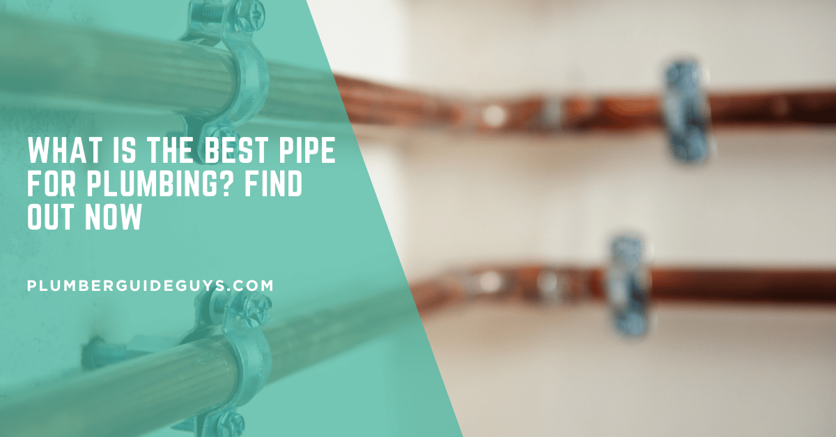 What is the Best Pipe for Plumbing? Find Out Now