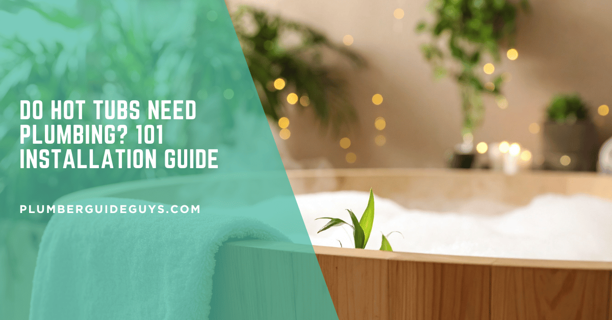 Do Hot Tubs Need Plumbing? 101 Installation Guide