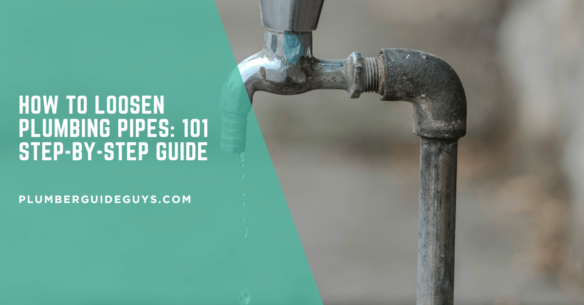 How to Loosen Plumbing Pipes: 101 Step-by-Step Guide