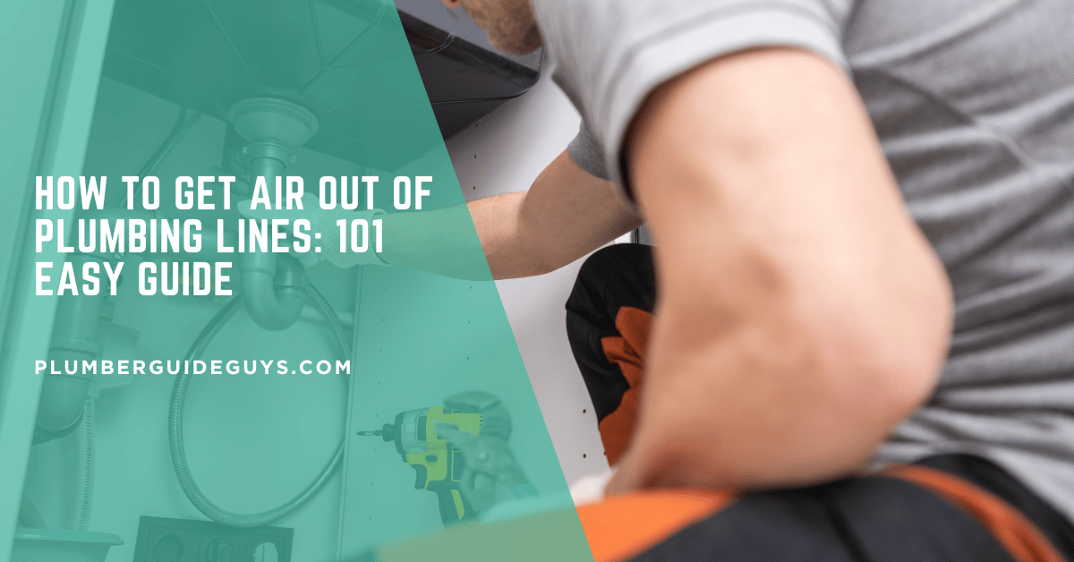 How to Get Air Out of Plumbing Lines: 101 Easy Guide