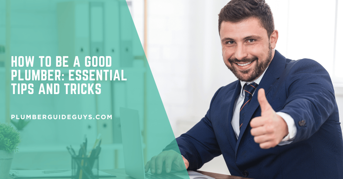 How to Be a Good Plumber: Essential Tips and Tricks