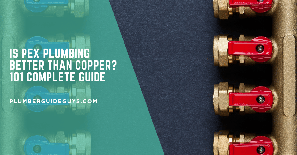 Is PEX Plumbing Better Than Copper? 101 Complete Guide