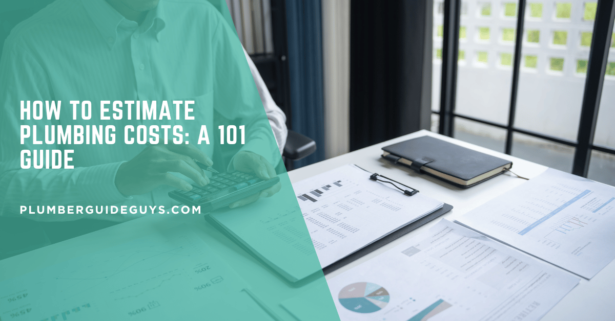 How to Estimate Plumbing Costs: A 101 Guide