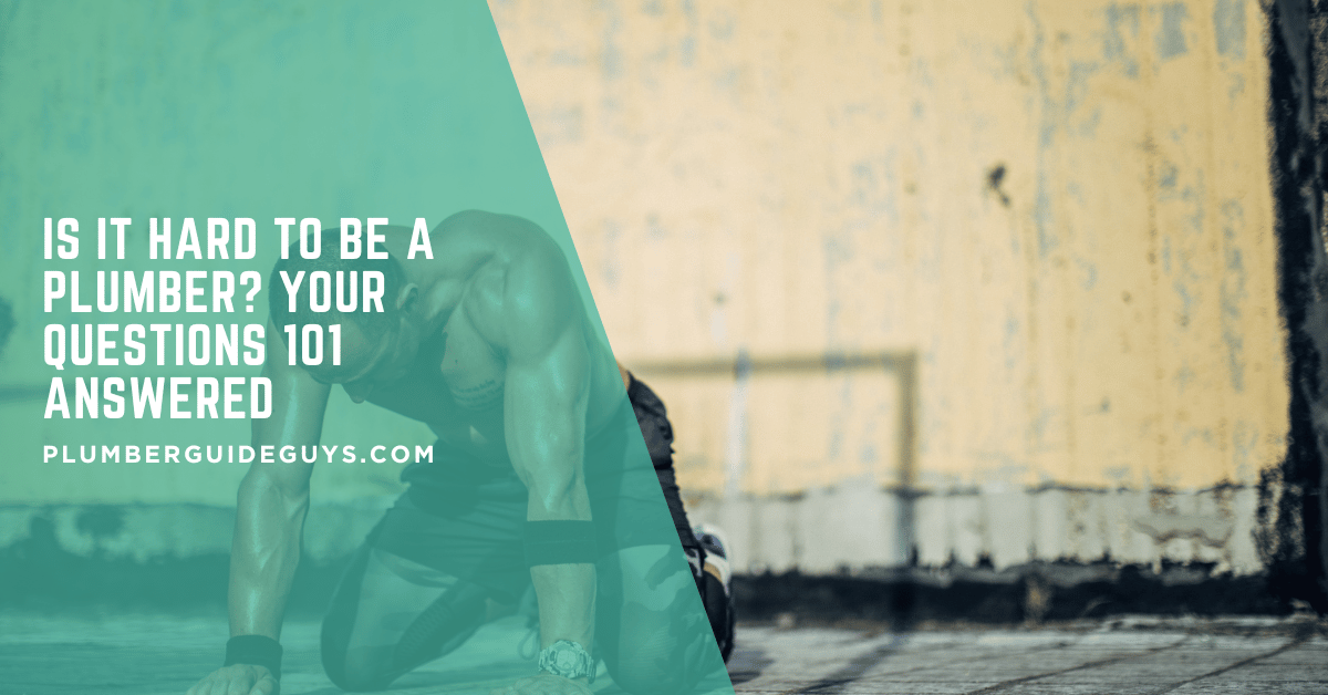 Is It Hard to Be a Plumber? Your Questions 101 Answered