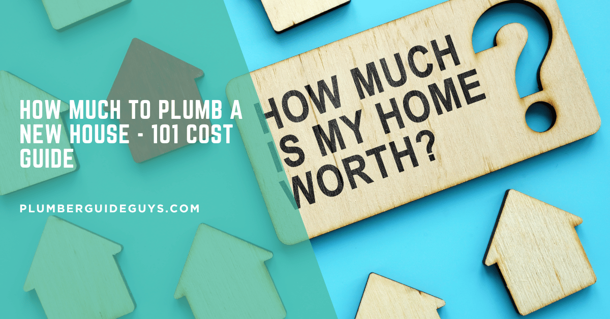 How Much to Plumb a New House - 101 Cost Guide