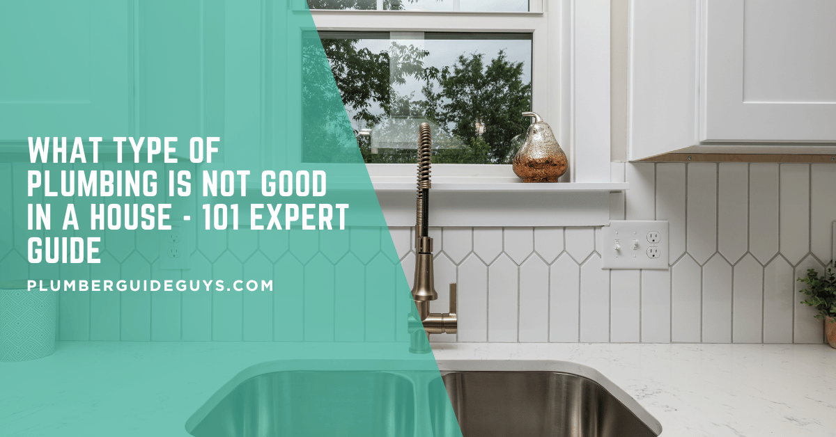 What Type of Plumbing is Not Good in a House - 101 Expert Guide