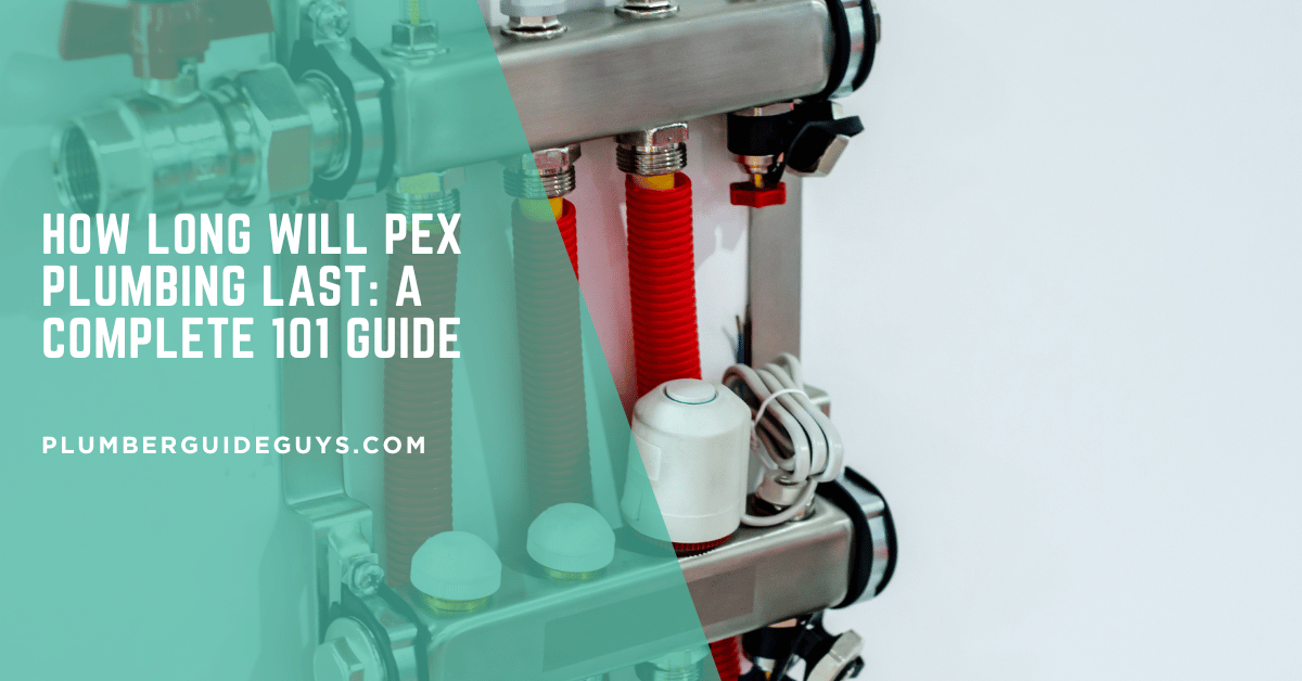 How Long Will PEX Plumbing Last: A Complete 101 Guide