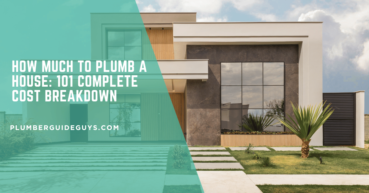 How Much to Plumb a House: 101 Complete Cost Breakdown