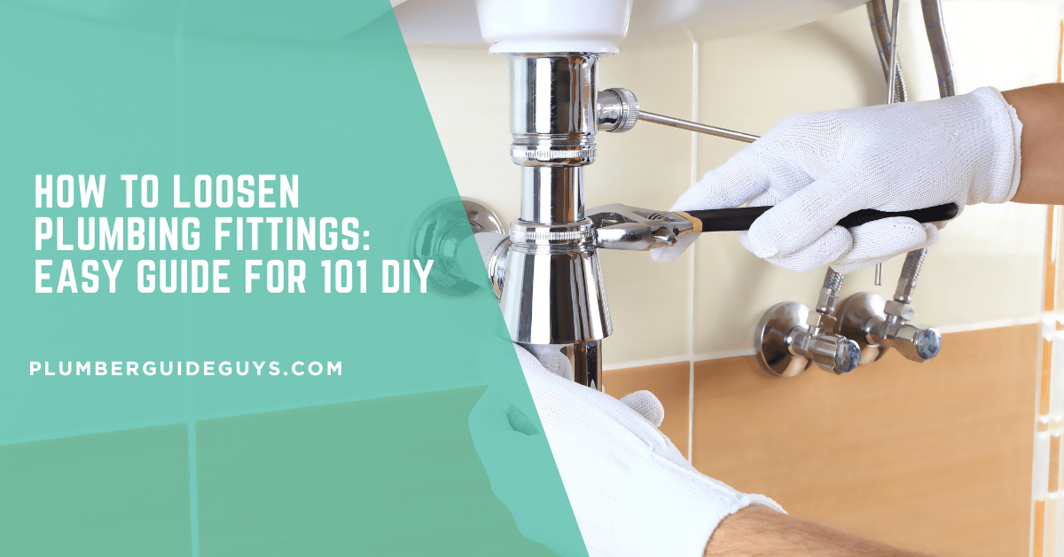 How to Loosen Plumbing Fittings: Easy Guide for 101 DIY
