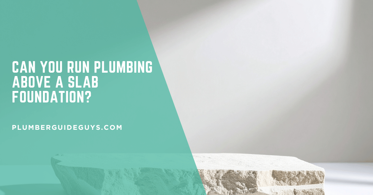 Can You Run Plumbing Above a Slab Foundation?
